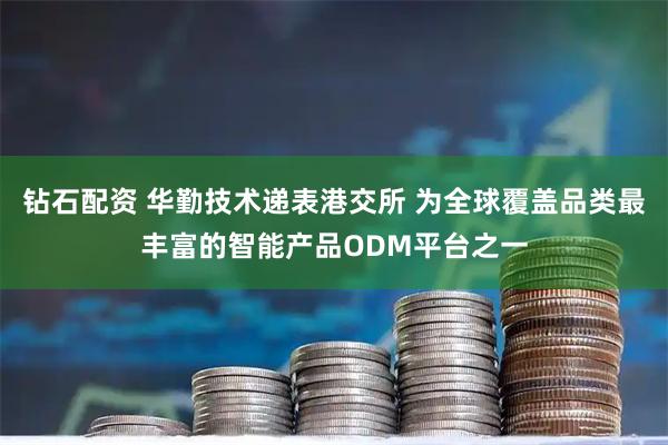 钻石配资 华勤技术递表港交所 为全球覆盖品类最丰富的智能产品ODM平台之一