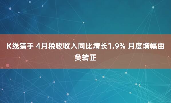 K线猎手 4月税收收入同比增长1.9% 月度增幅由负转正