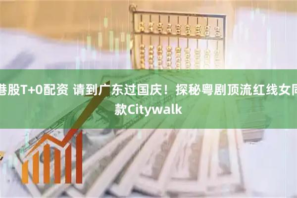 港股T+0配资 请到广东过国庆！探秘粤剧顶流红线女同款Citywalk