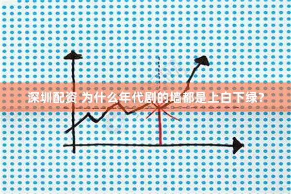 深圳配资 为什么年代剧的墙都是上白下绿？