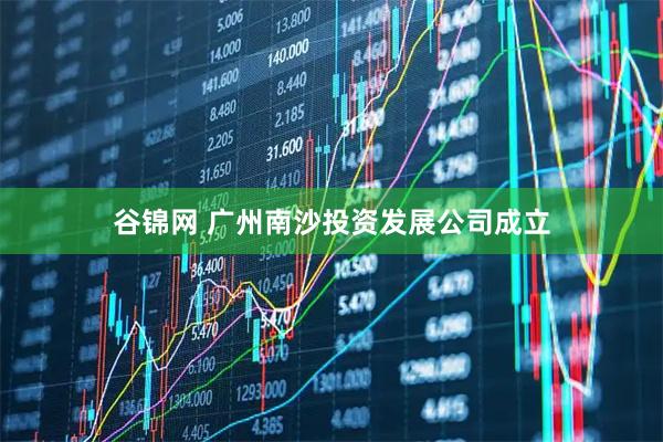 谷锦网 广州南沙投资发展公司成立