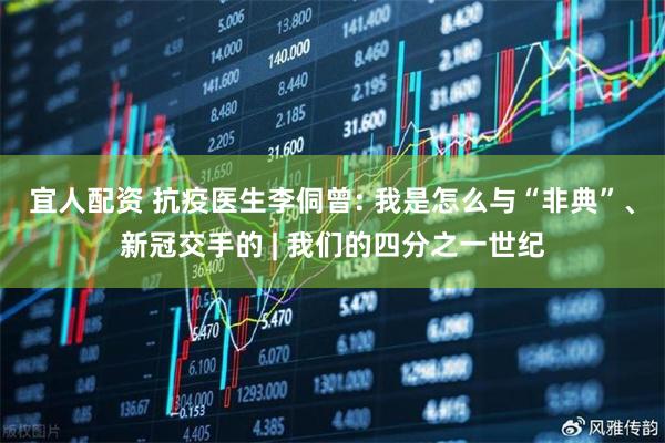 宜人配资 抗疫医生李侗曾: 我是怎么与“非典”、新冠交手的 | 我们的四分之一世纪