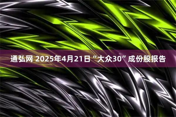 通弘网 2025年4月21日“大众30”成份股报告