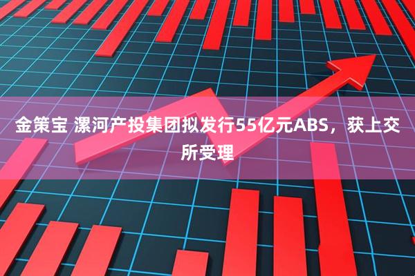 金策宝 漯河产投集团拟发行55亿元ABS，获上交所受理