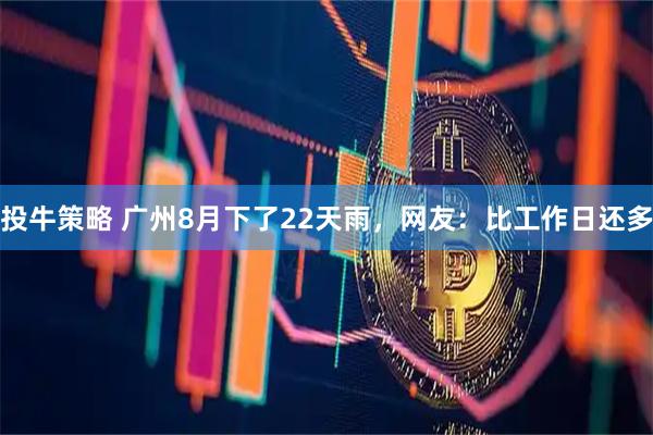 投牛策略 广州8月下了22天雨，网友：比工作日还多